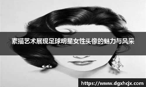 素描艺术展现足球明星女性头像的魅力与风采