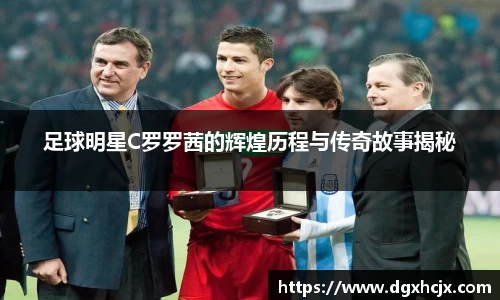 足球明星C罗罗茜的辉煌历程与传奇故事揭秘