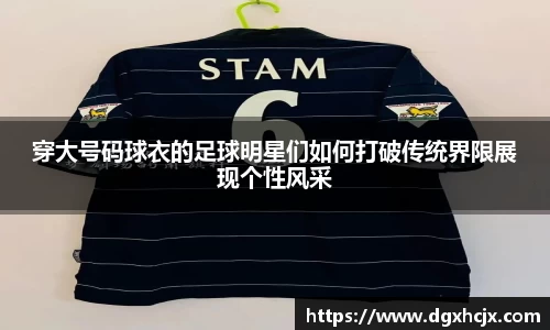穿大号码球衣的足球明星们如何打破传统界限展现个性风采